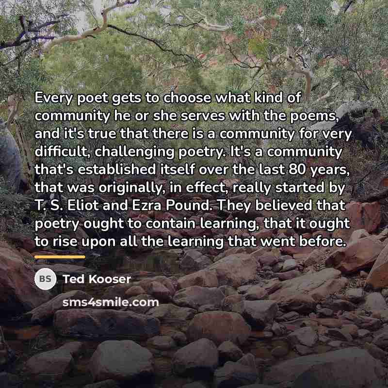 “Every poet gets to choose what kind of community he…” quote by Ted Kooser