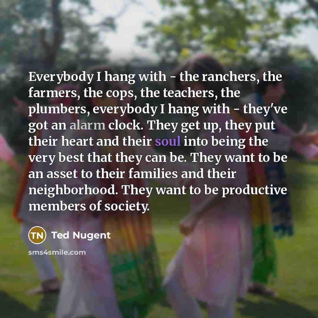 “Everybody I hang with - the ranchers, the farmers, the…” quote by Ted Nugent