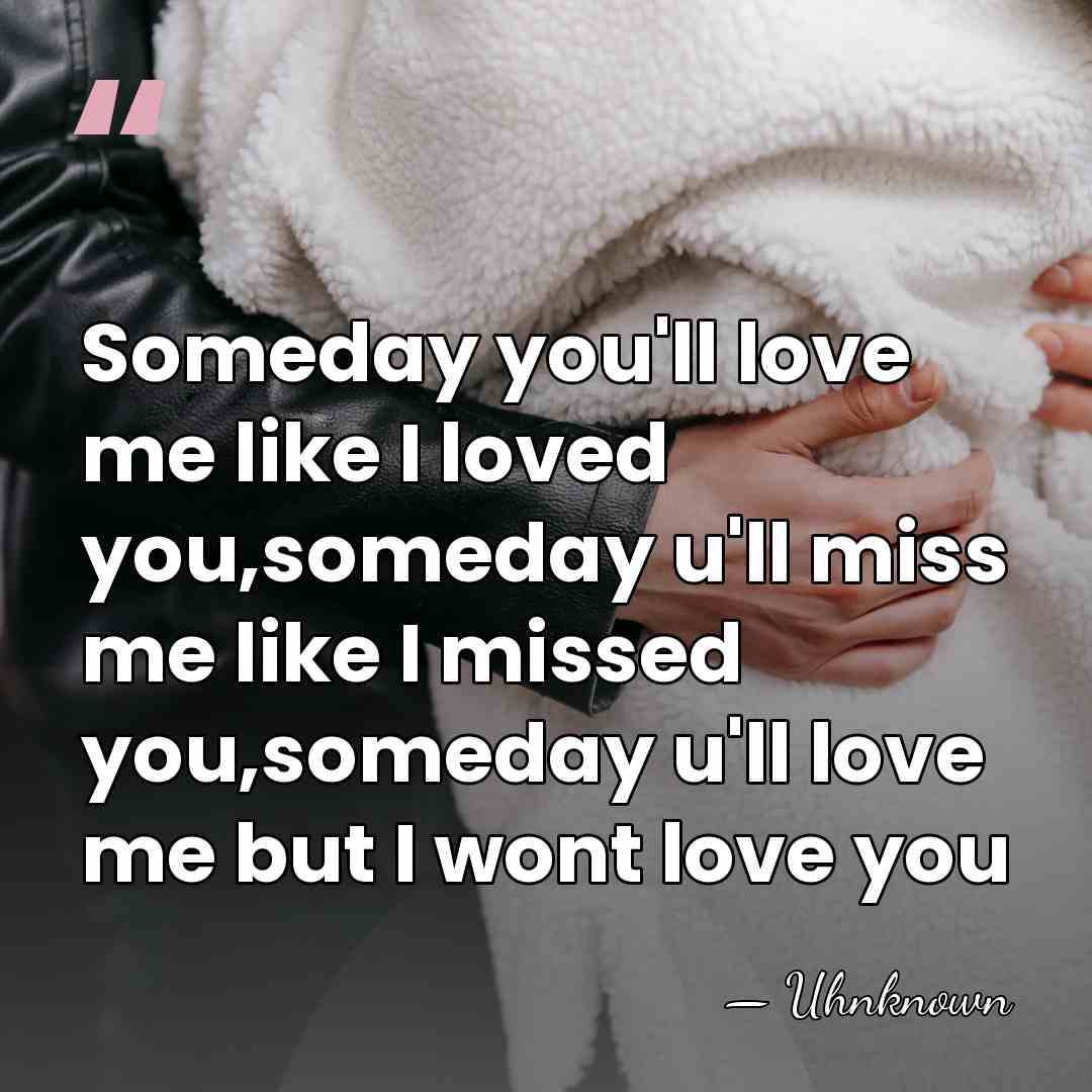 Someday you'll love me like I loved you,someday u'll miss me like&hellip; - Uhnknown