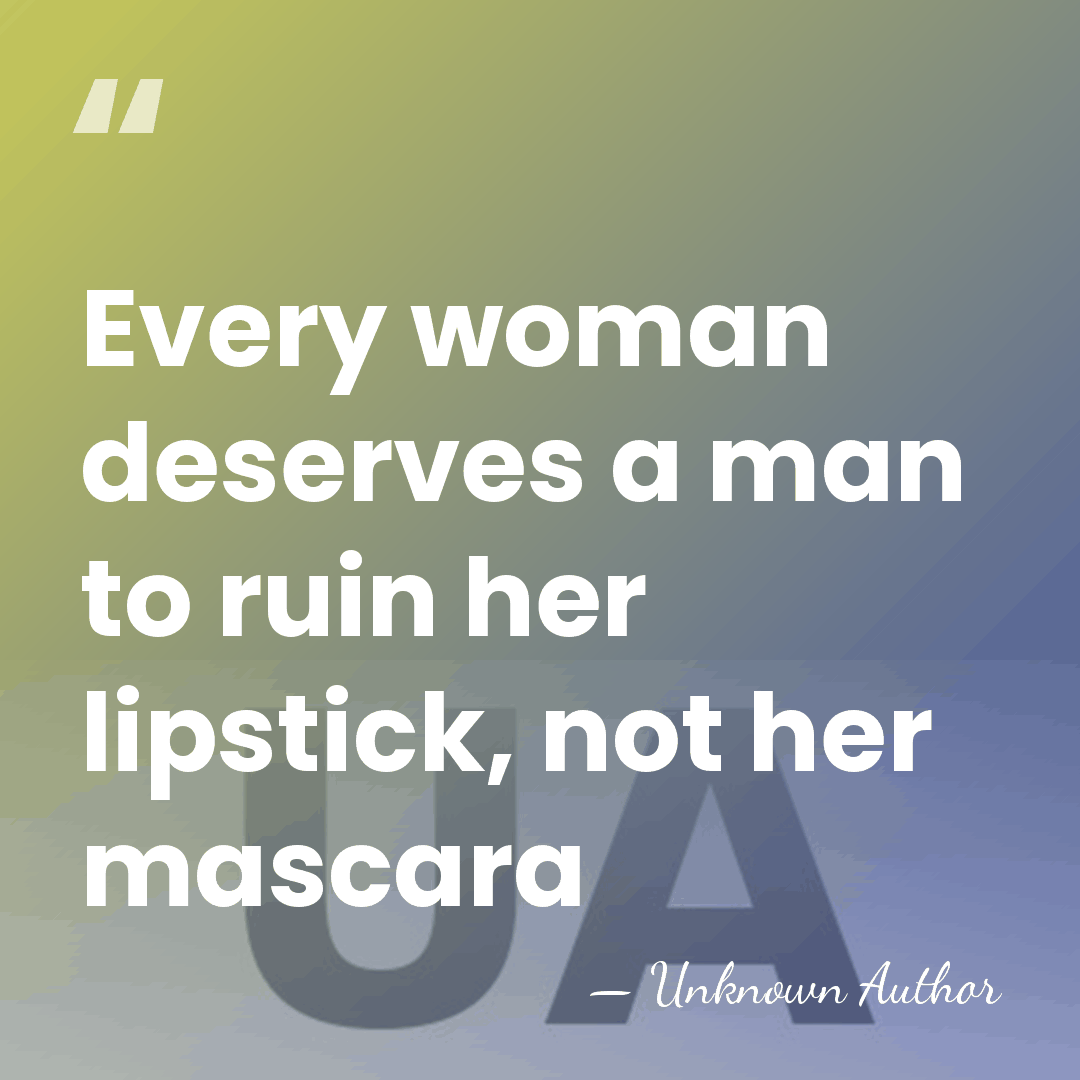 Every woman deserves a man to ruin her lipstick, not her mascara - Unknown Author