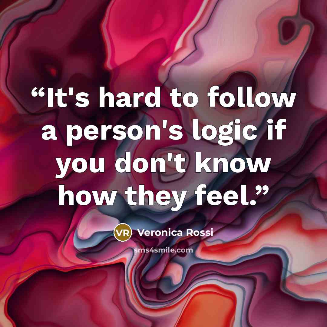 “It's hard to follow a person's logic if you don't know how they feel.” quote by Veronica Rossi