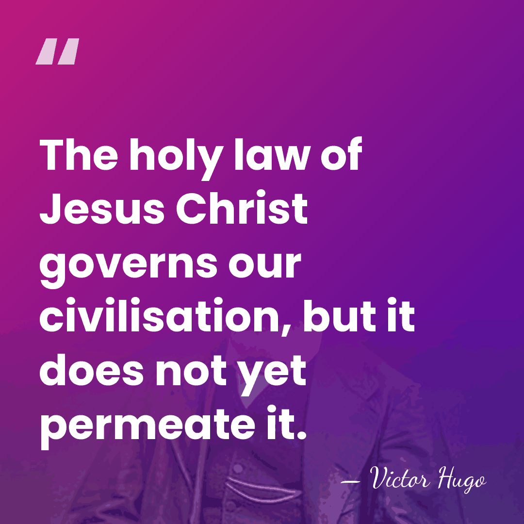 The holy law of Jesus Christ governs our civilisation, but it does&hellip; - Victor Hugo