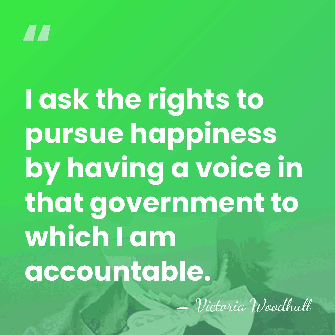 I ask the rights to pursue happiness by having a voice in&hellip; - Victoria Woodhull