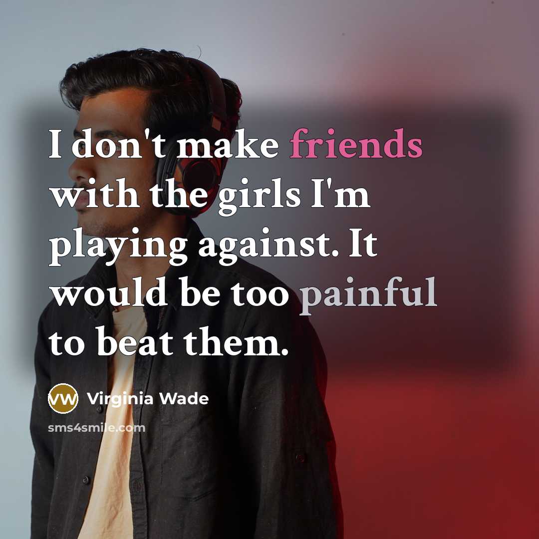 “I don't make friends with the girls I'm playing against.…” quote by Virginia Wade