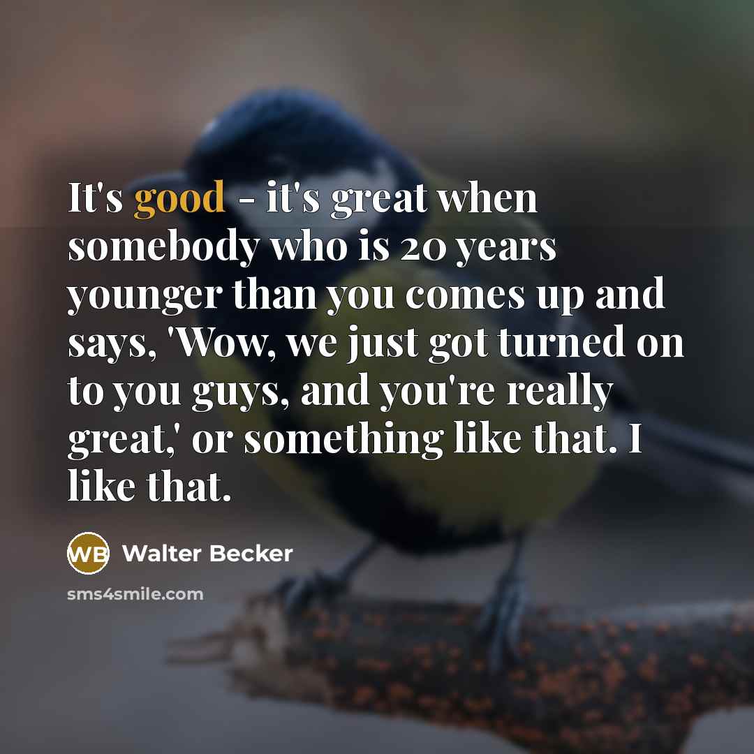 “It's good - it's great when somebody who is 20…” quote by Walter Becker