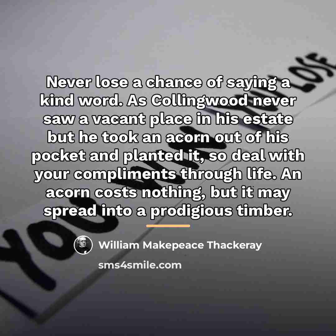 “Never lose a chance of saying a kind word. As…” quote by William Makepeace Thackeray