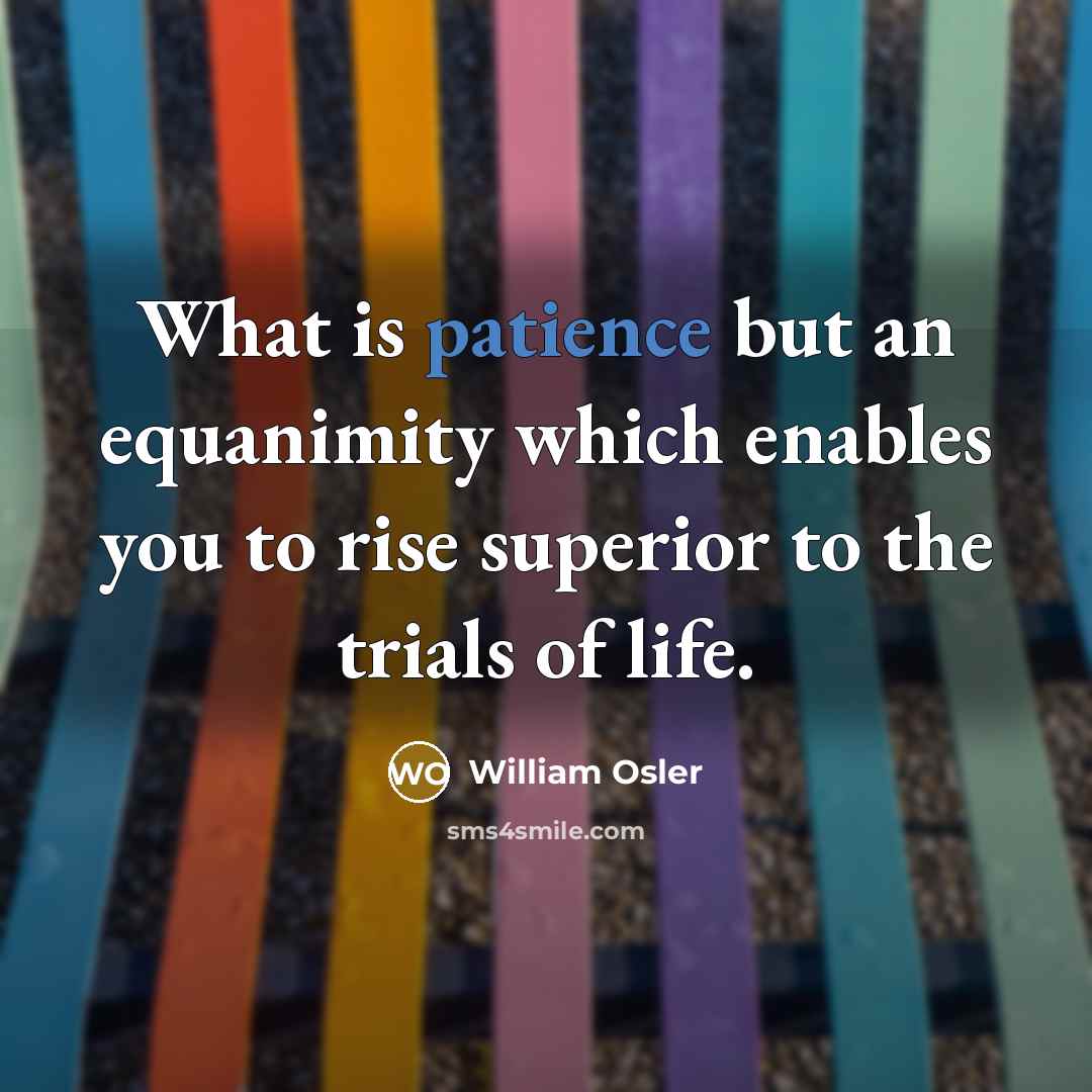“What is patience but an equanimity which enables you to…” quote by William Osler