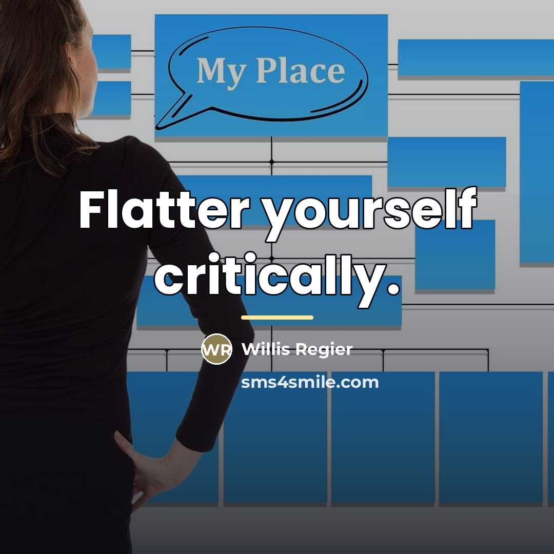 “Flatter yourself critically.…” quote by Willis Regier