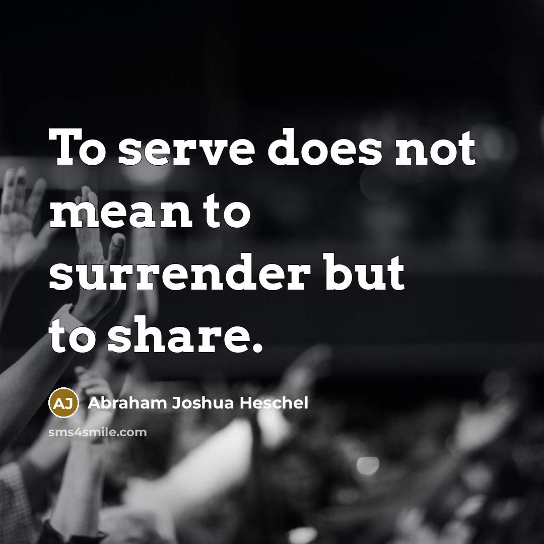 “To serve does not mean to surrender but to share.…” quote by Abraham Joshua Heschel