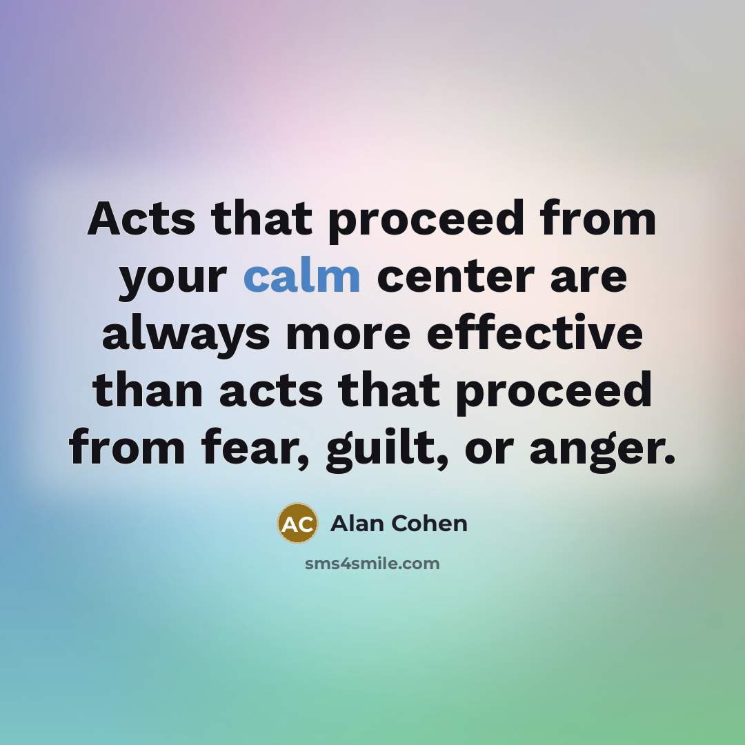 “Acts that proceed from your calm center are always more…” quote by Alan Cohen