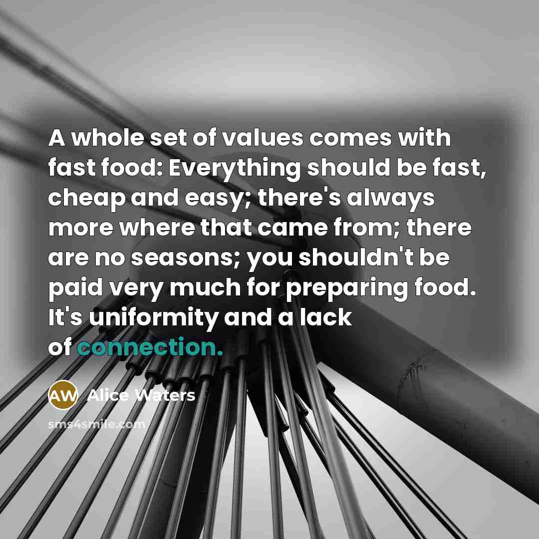 “A whole set of values comes with fast food: Everything…” quote by Alice Waters