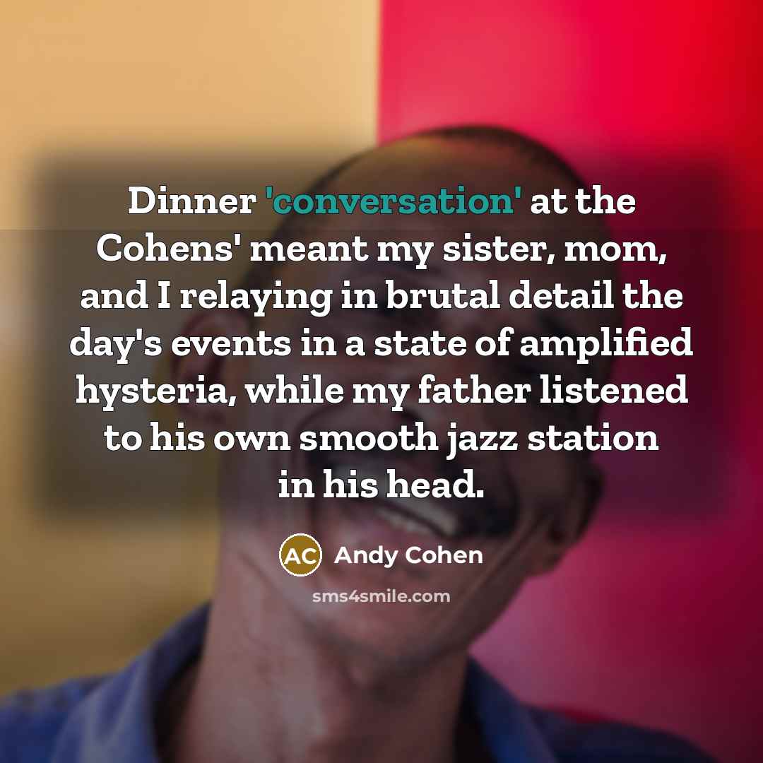 “Dinner 'conversation' at the Cohens' meant my sister, mom, and…” quote by Andy Cohen