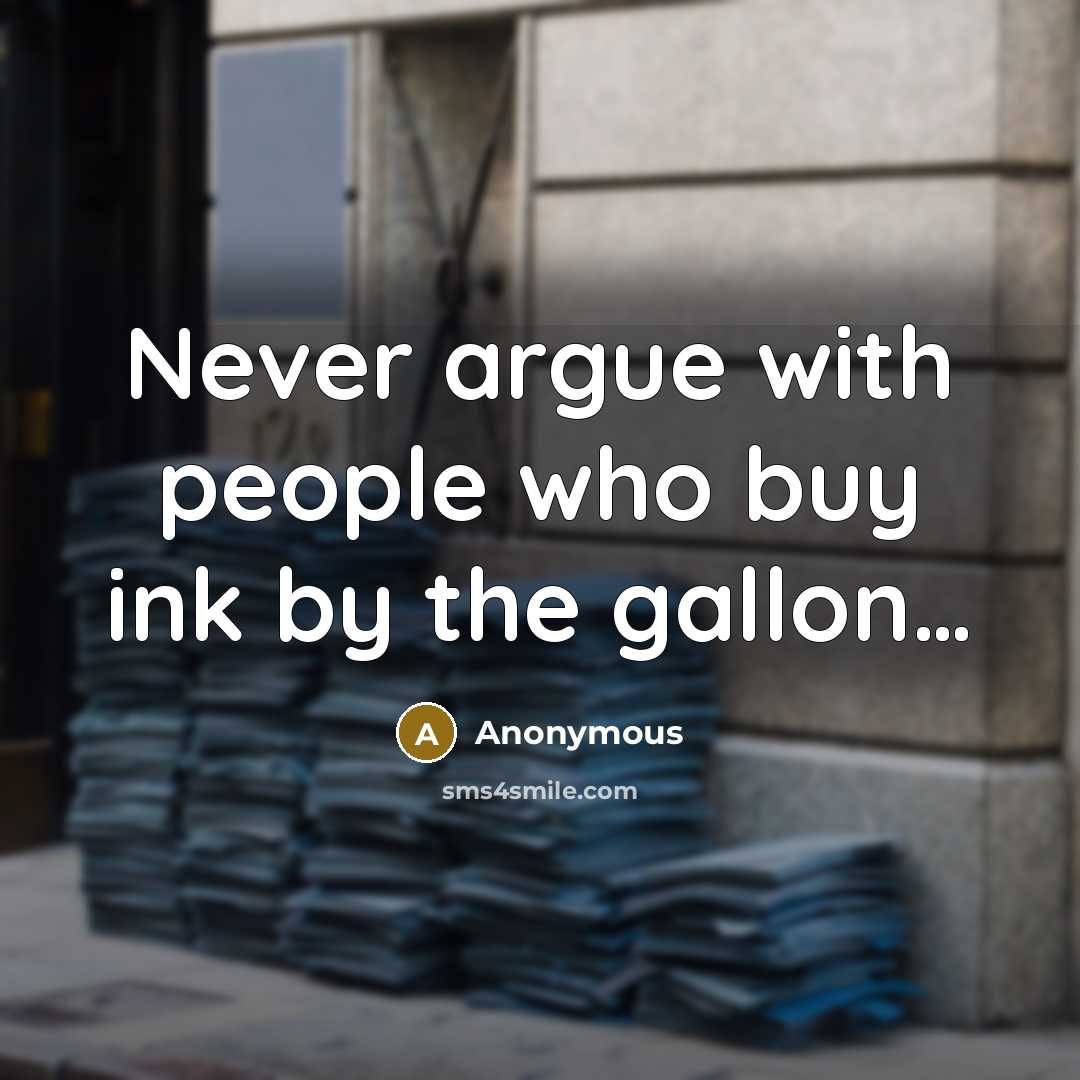 “Never argue with people who buy ink by the gallon....…” quote by Anonymous