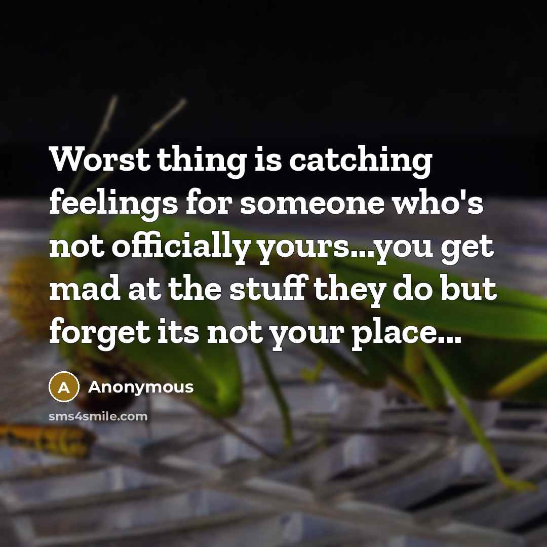 “Worst thing is catching feelings for someone who's not officially yours...you get mad at the stuff they do but forget its not your place...” quote by Anonymous