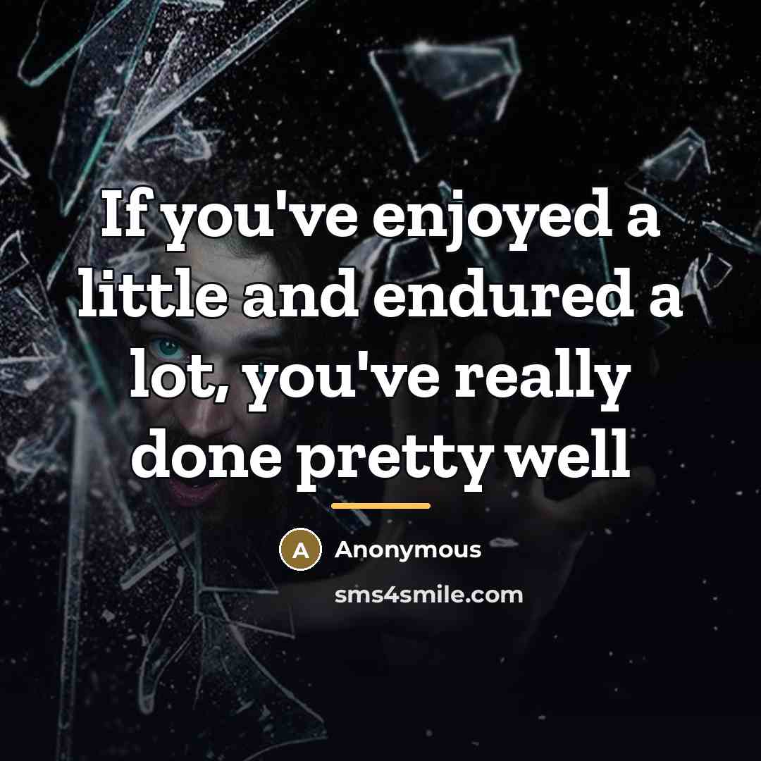“If you've enjoyed a little and endured a lot, you've…” quote by Anonymous