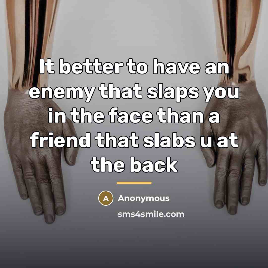 “It better to have an enemy that slaps you in…” quote by Anonymous