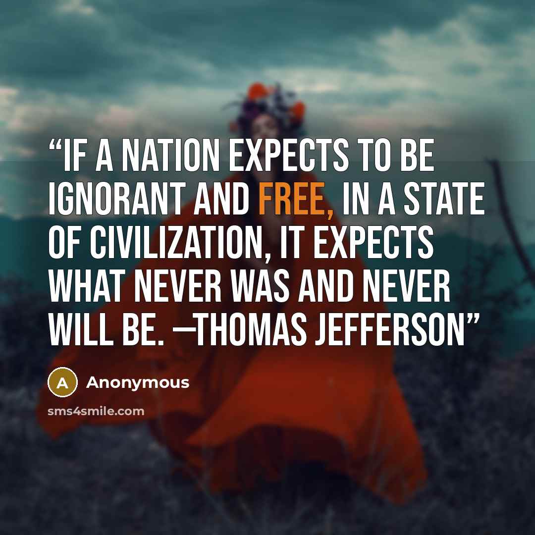 “If a nation expects to be ignorant and free, in a state of civilization, it expects what never was and never will be. —THOMAS JEFFERSON” quote by Anonymous