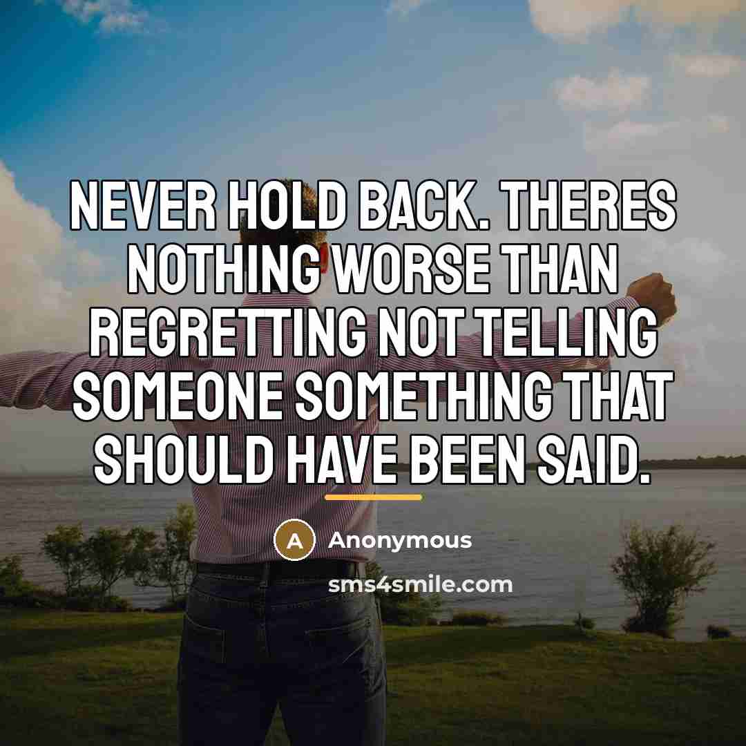 “Never hold back. Theres nothing worse than regretting not telling…” quote by Anonymous