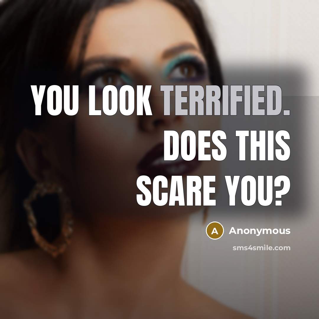 “You look terrified. Does this scare you?” quote by Anonymous