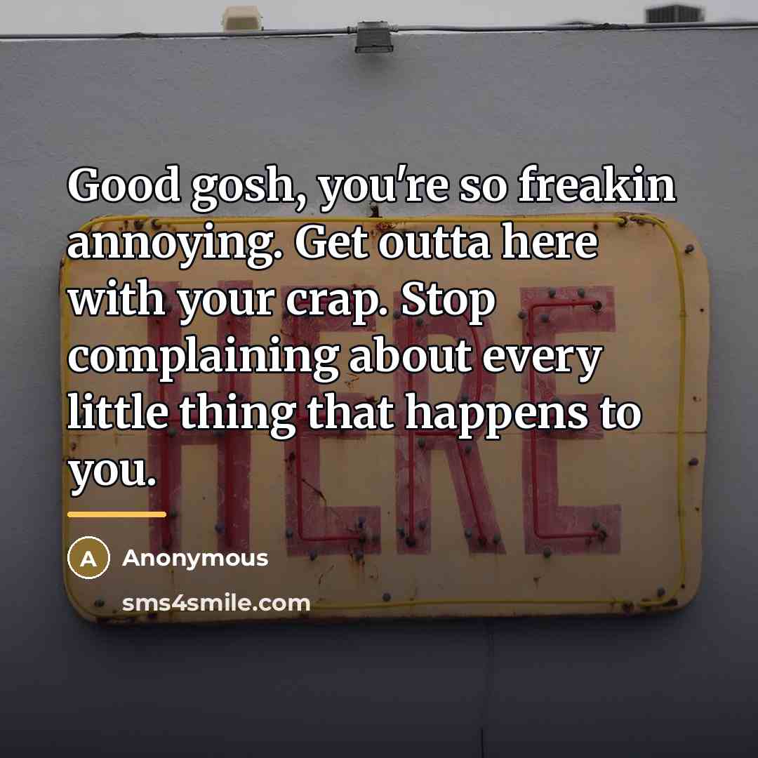 “Good gosh, you're so freakin annoying. Get outta here with…” quote by Anonymous