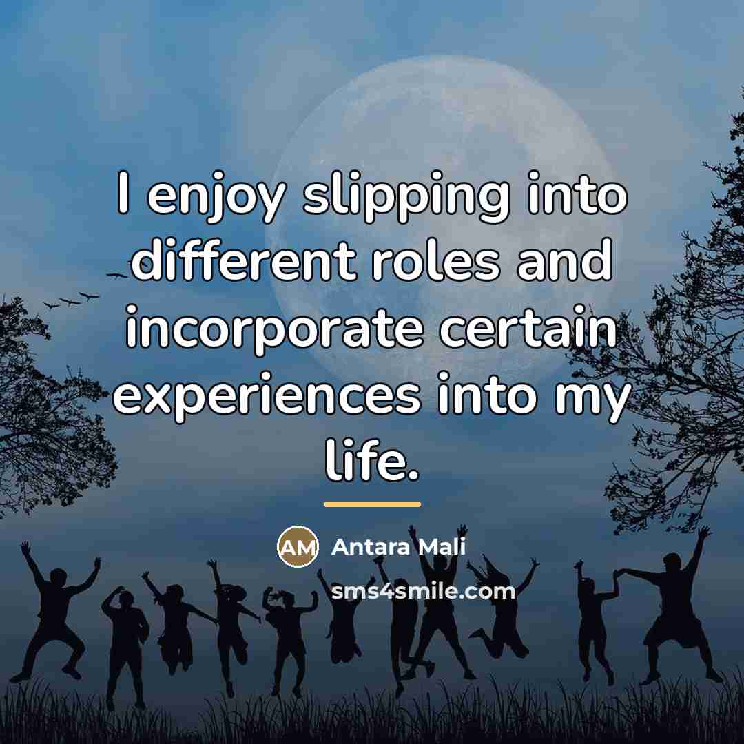 “I enjoy slipping into different roles and incorporate certain experiences…” quote by Antara Mali