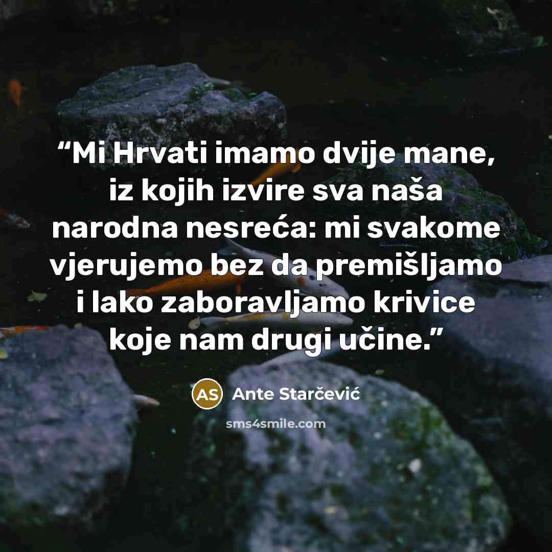 “Mi Hrvati imamo dvije mane, iz kojih izvire sva naša narodna nesreća: mi svakome vjerujemo bez da premišljamo i lako zaboravljamo krivice koje nam drugi učine.” quote by Ante Starčević