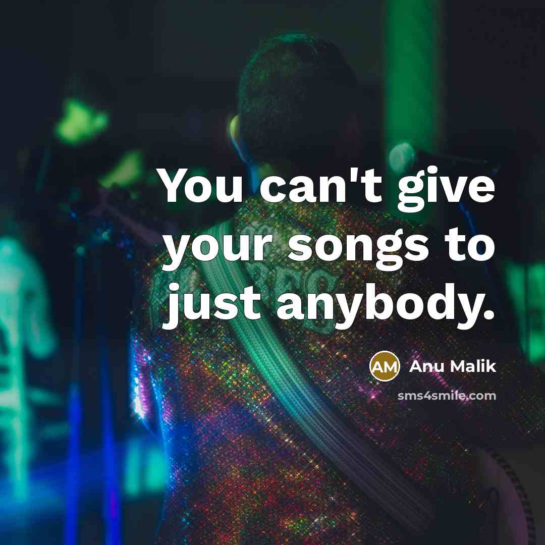 “You can't give your songs to just anybody.…” quote by Anu Malik