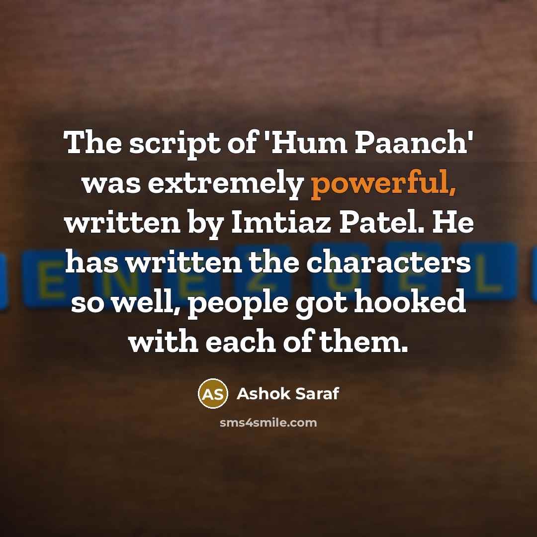 “The script of 'Hum Paanch' was extremely powerful, written by Imtiaz Patel. He has written the characters so well, people got hooked with each of them.” quote by Ashok Saraf