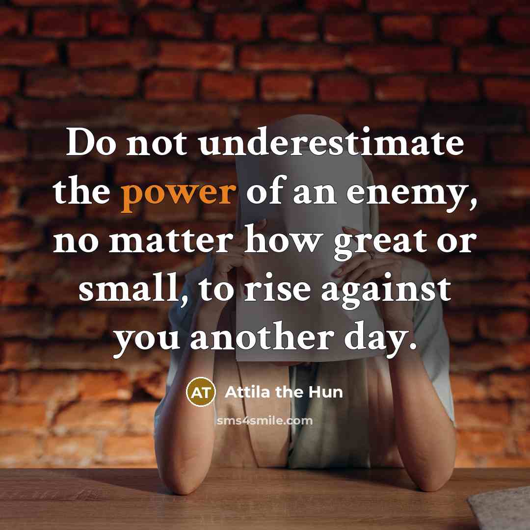 “Do not underestimate the power of an enemy, no matter…” quote by Attila the Hun