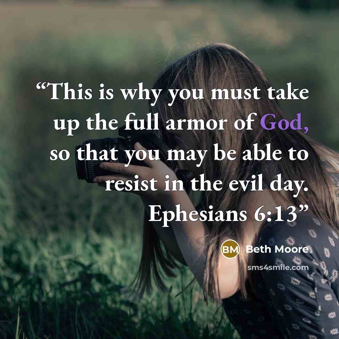 “This is why you must take up the full armor of God, so that you may be able to resist in the evil day. Ephesians 6:13” quote by Beth Moore