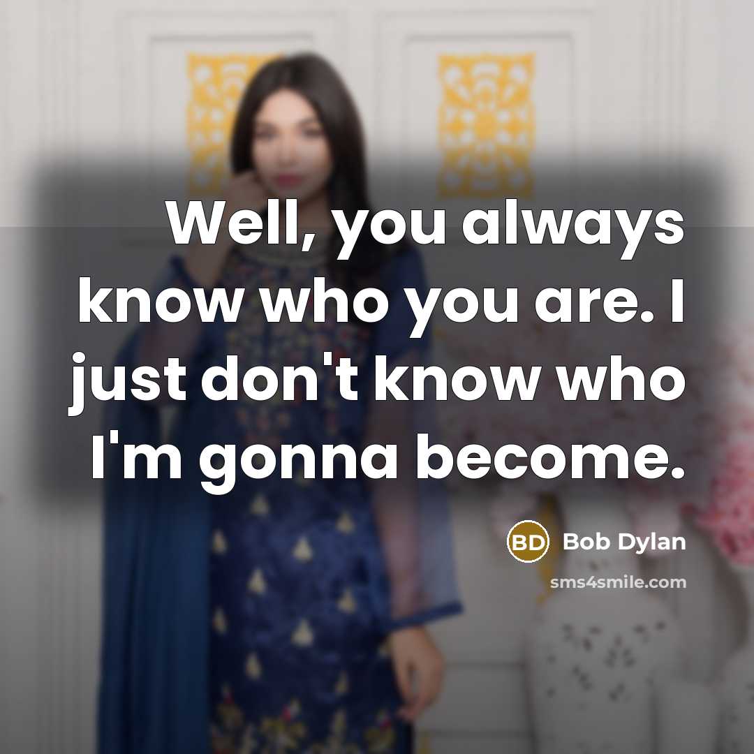 “Well, you always know who you are. I just don't know who I'm gonna become.” quote by Bob Dylan
