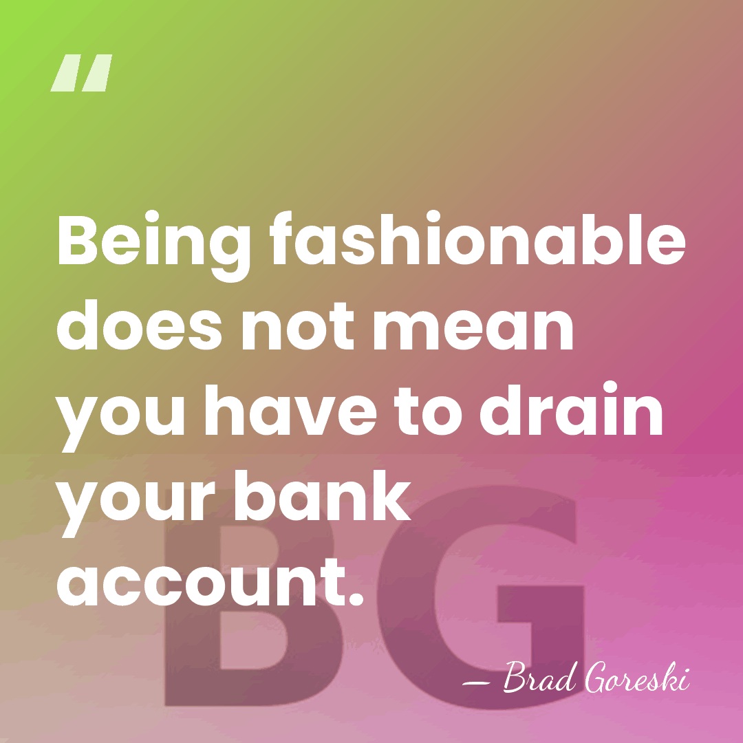Being fashionable does not mean you have to drain your bank account. - Brad Goreski