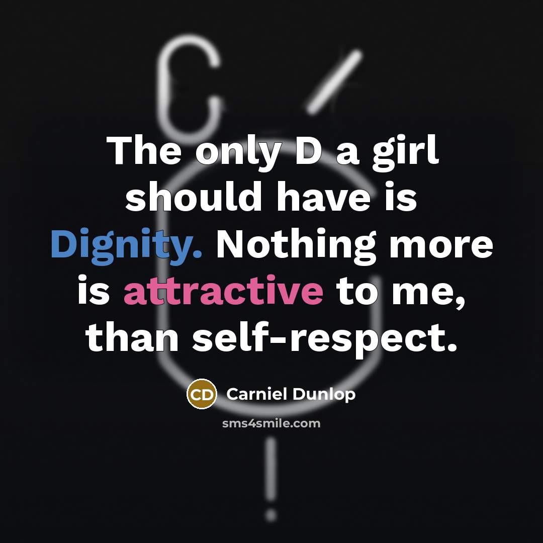 “The only D a girl should have is Dignity. Nothing more is attractive to me, than self-respect.” quote by Carniel Dunlop