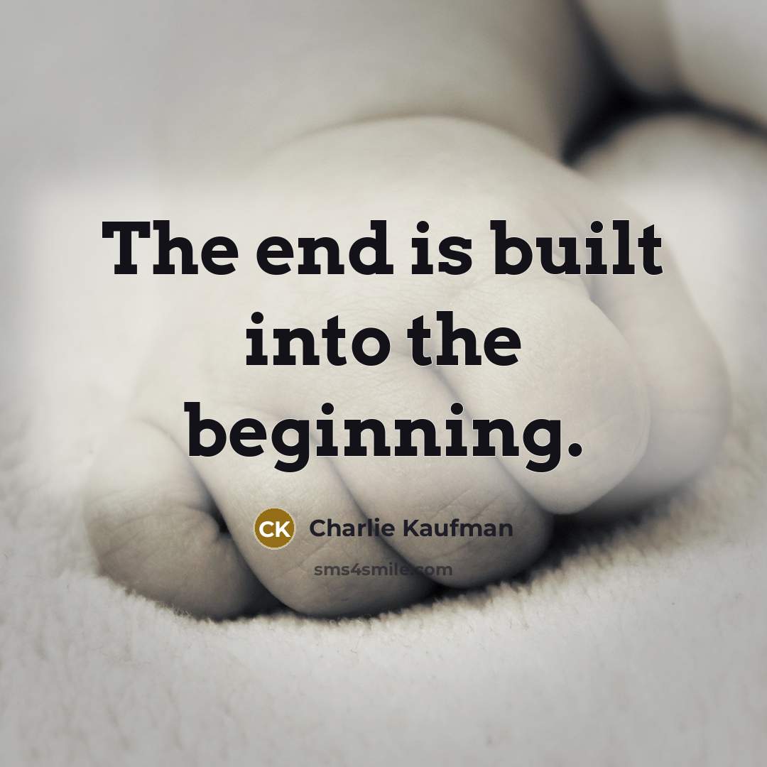“The end is built into the beginning.” quote by Charlie Kaufman