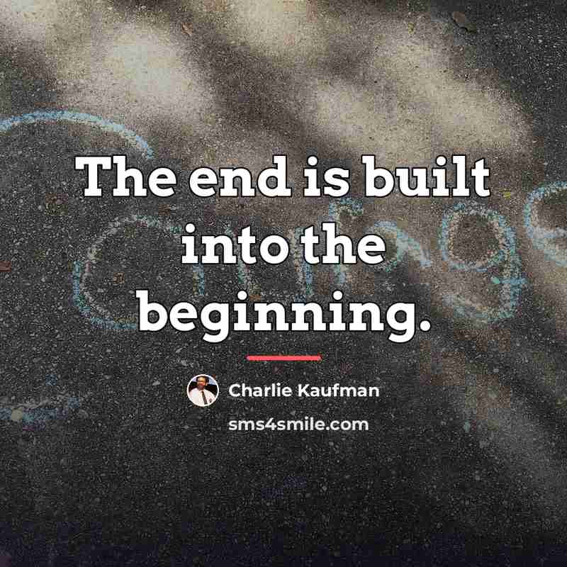 “The end is built into the beginning.…” quote by Charlie Kaufman
