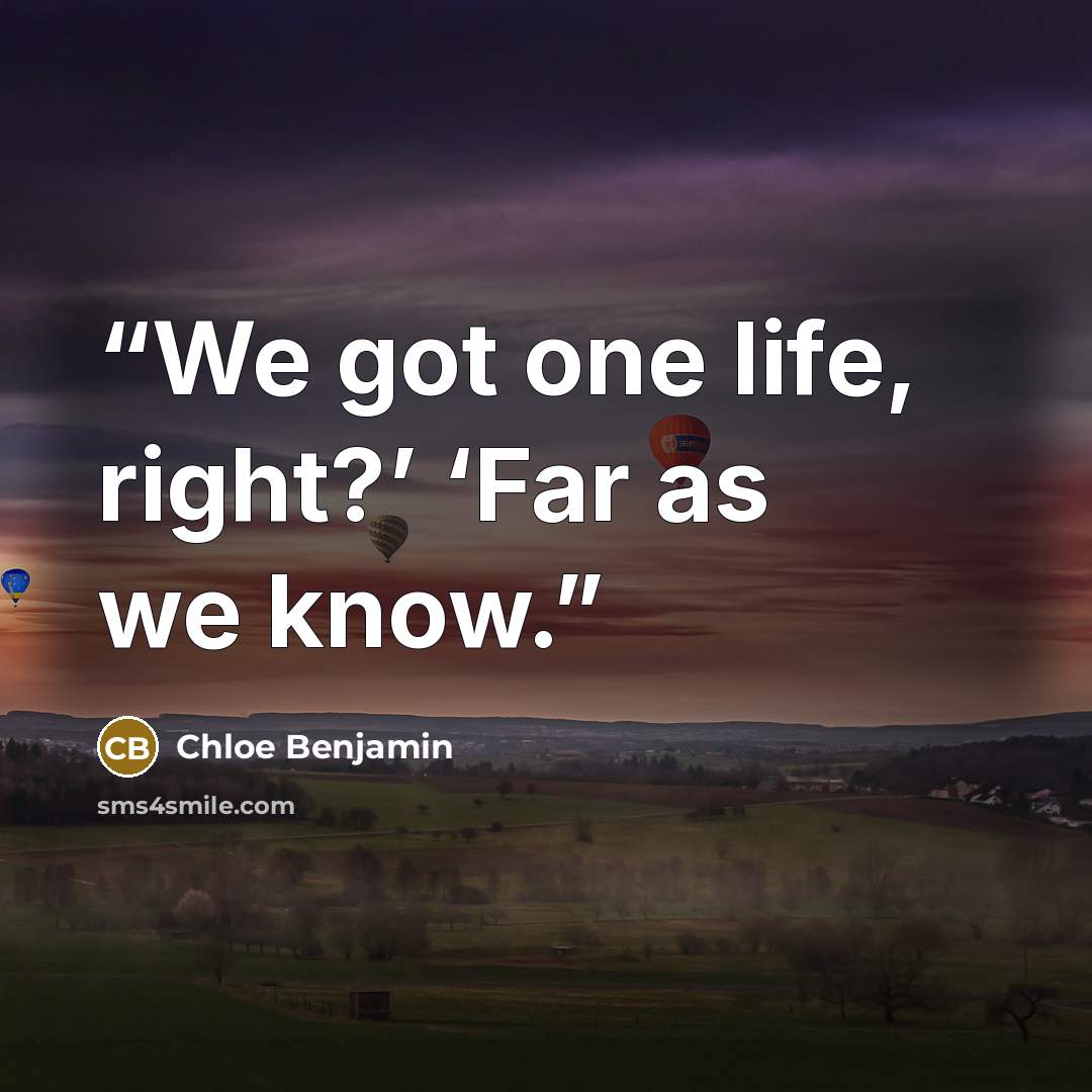 “We got one life, right?’ ‘Far as we know.” quote by Chloe Benjamin