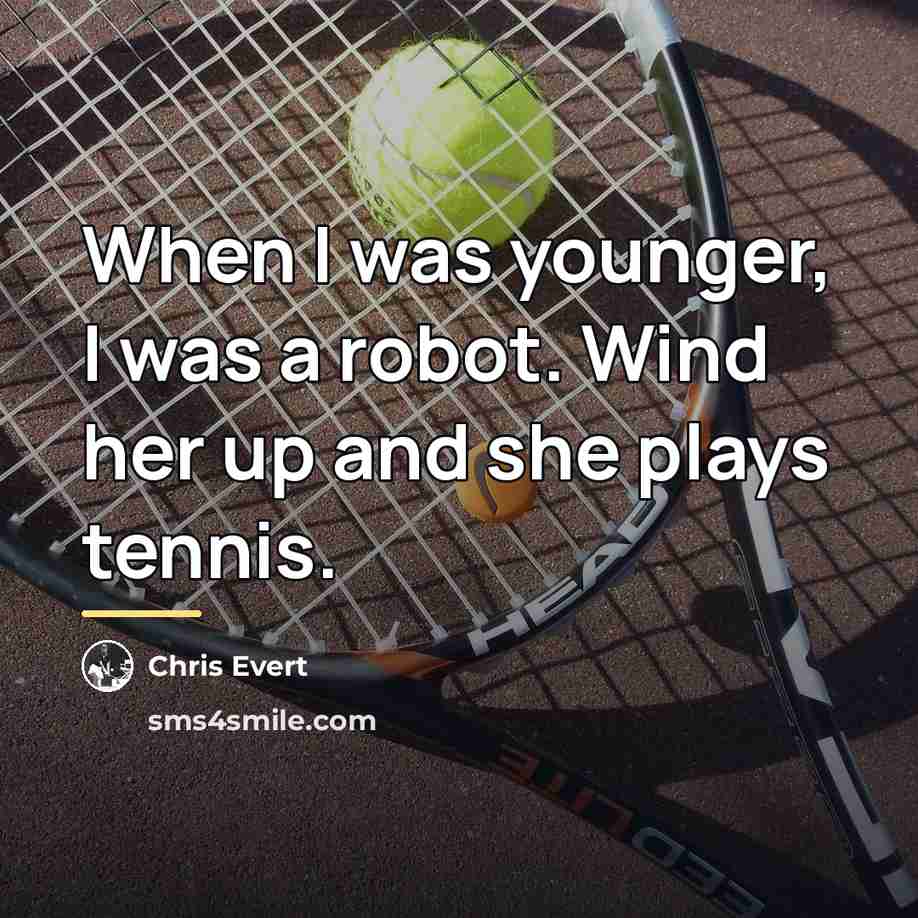 “When I was younger, I was a robot. Wind her…” quote by Chris Evert