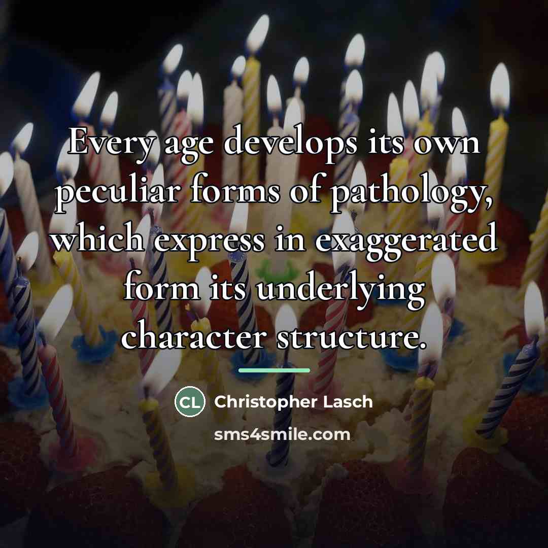 “Every age develops its own peculiar forms of pathology, which…” quote by Christopher Lasch