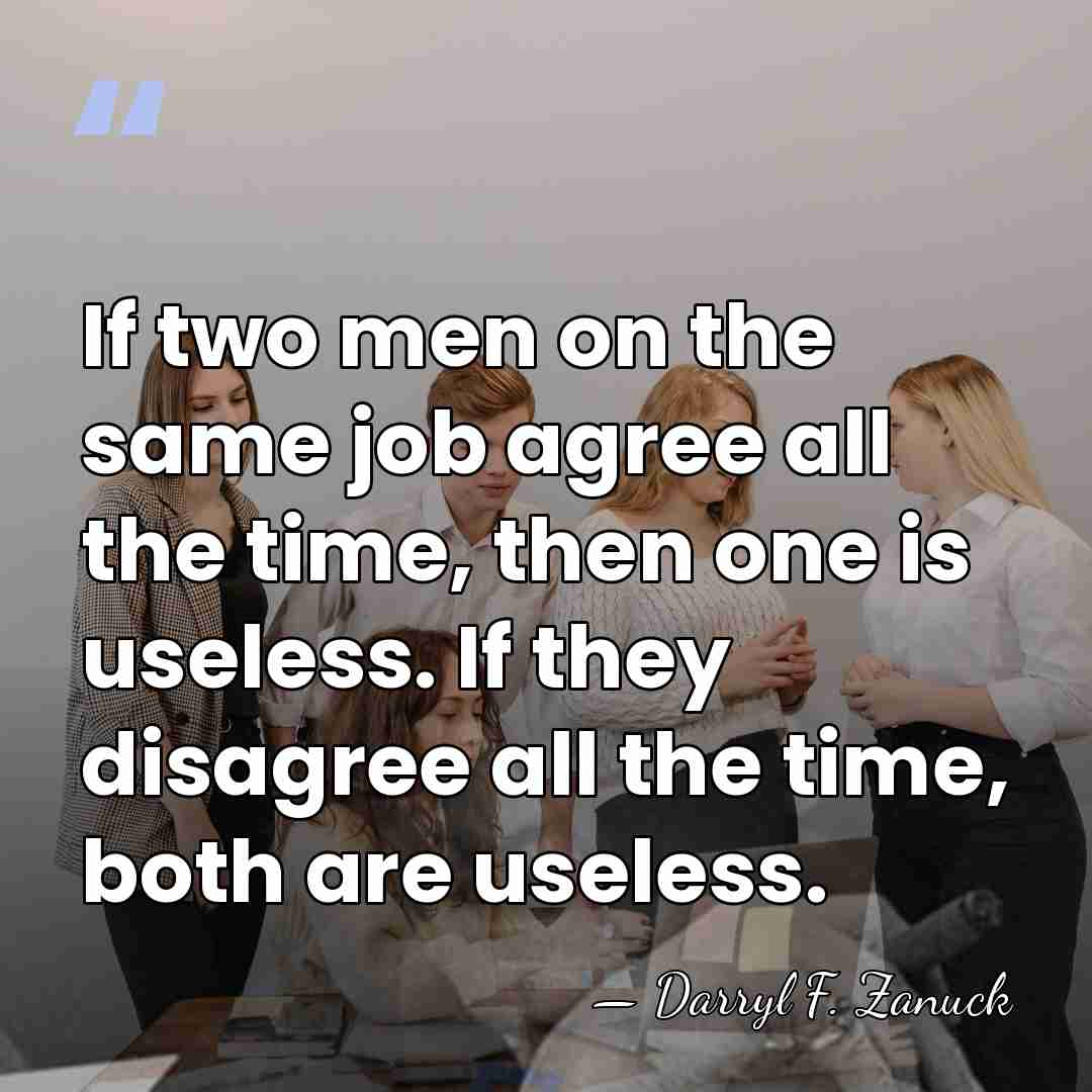 If two men on the same job agree all the time, then&hellip; - Darryl F. Zanuck