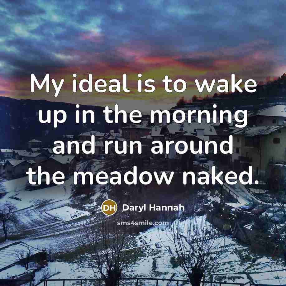 “My ideal is to wake up in the morning and…” quote by Daryl Hannah