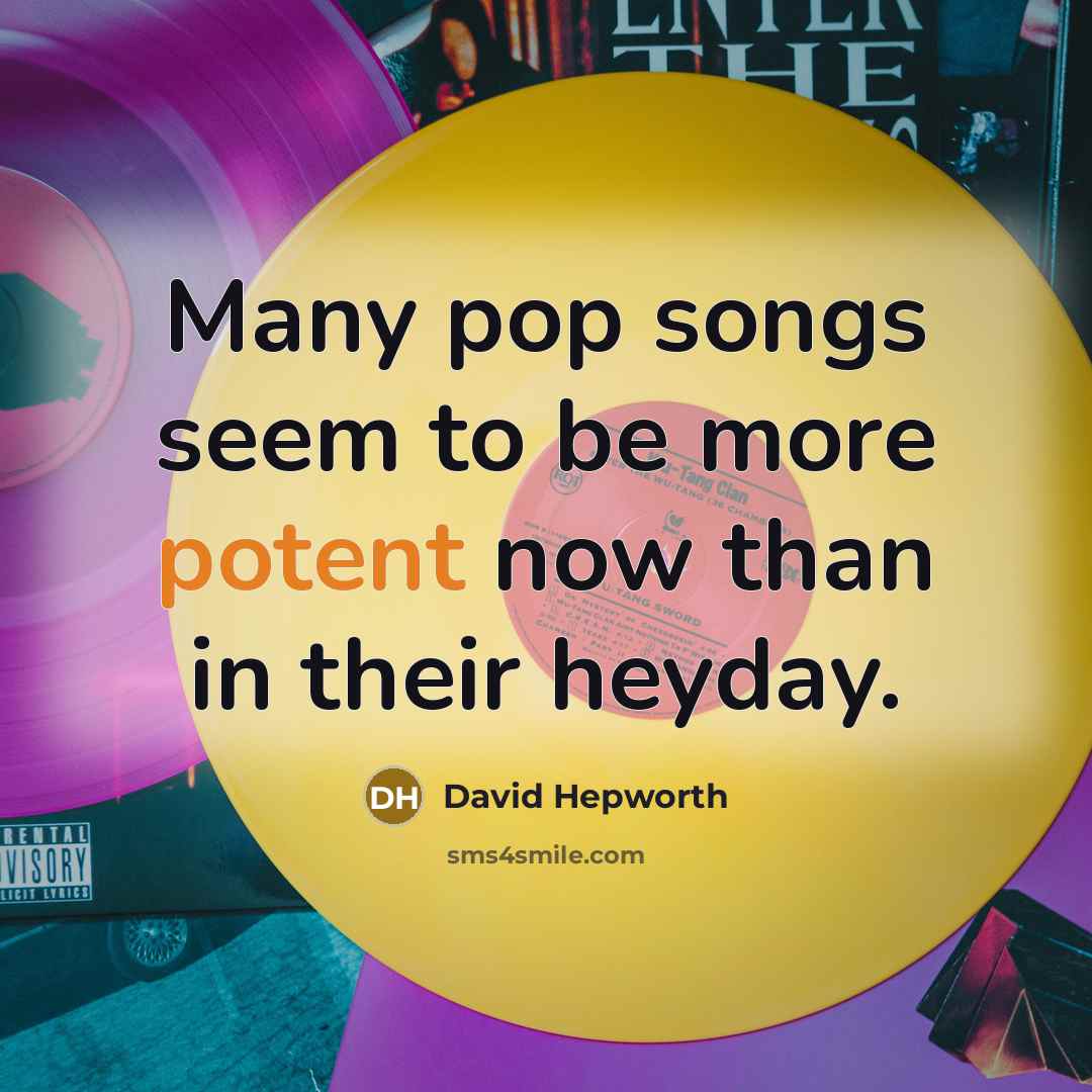 “Many pop songs seem to be more potent now than…” quote by David Hepworth
