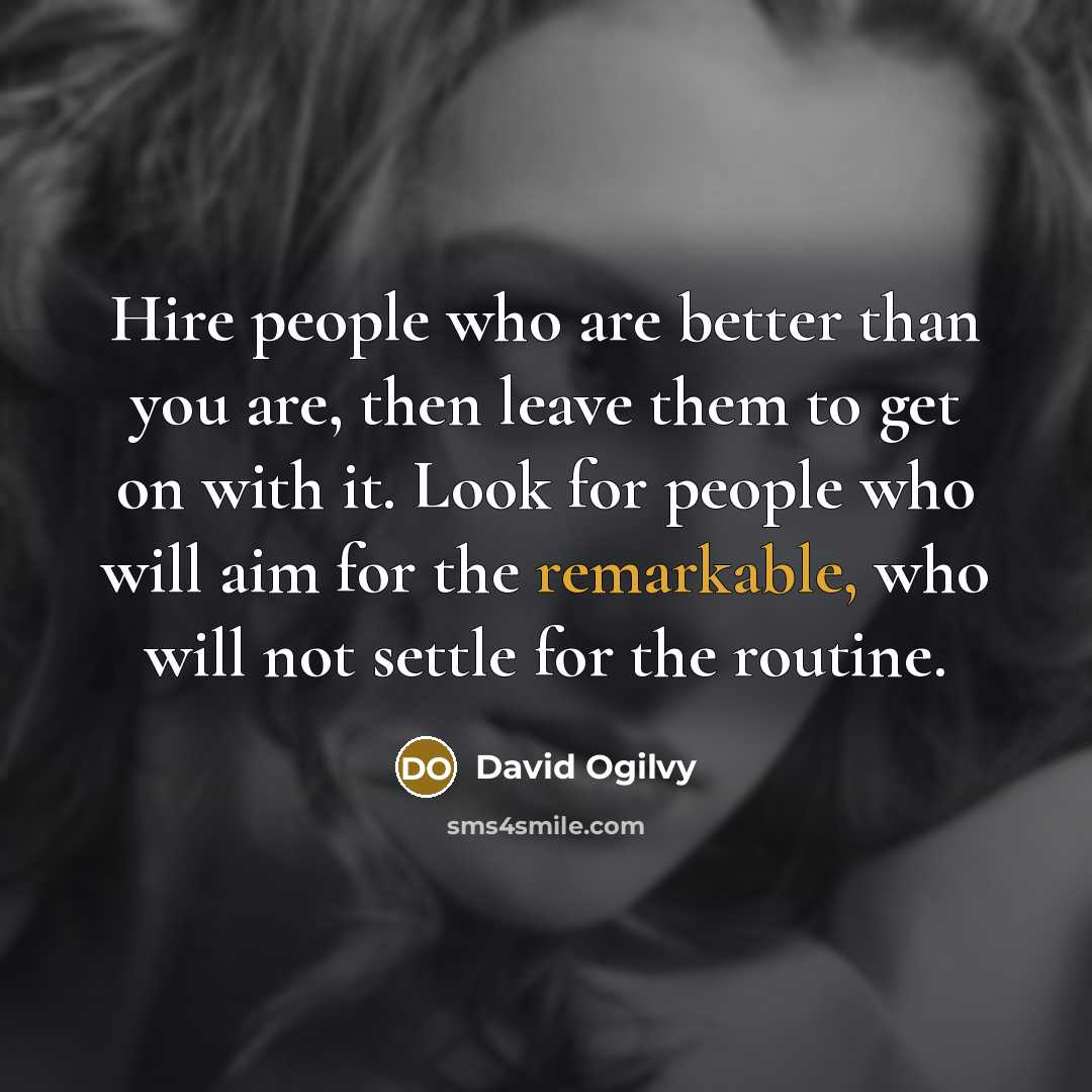 “Hire people who are better than you are, then leave…” quote by David Ogilvy