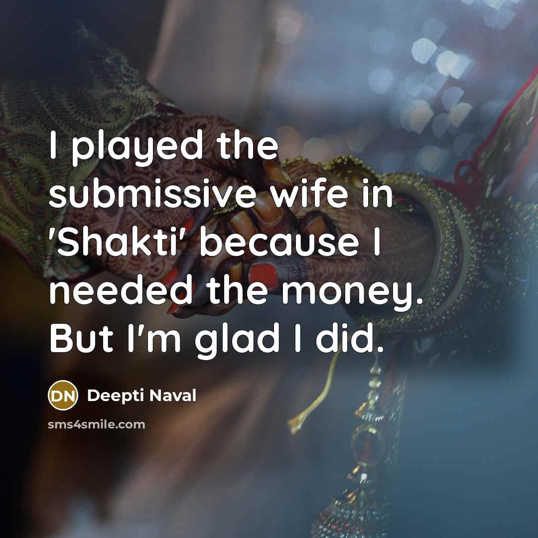 “I played the submissive wife in 'Shakti' because I needed…” quote by Deepti Naval