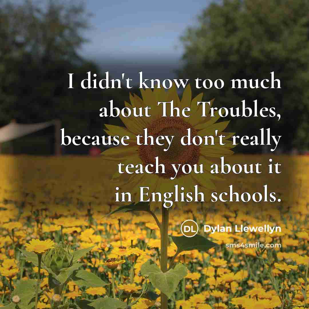 “I didn't know too much about The Troubles, because they…” quote by Dylan Llewellyn
