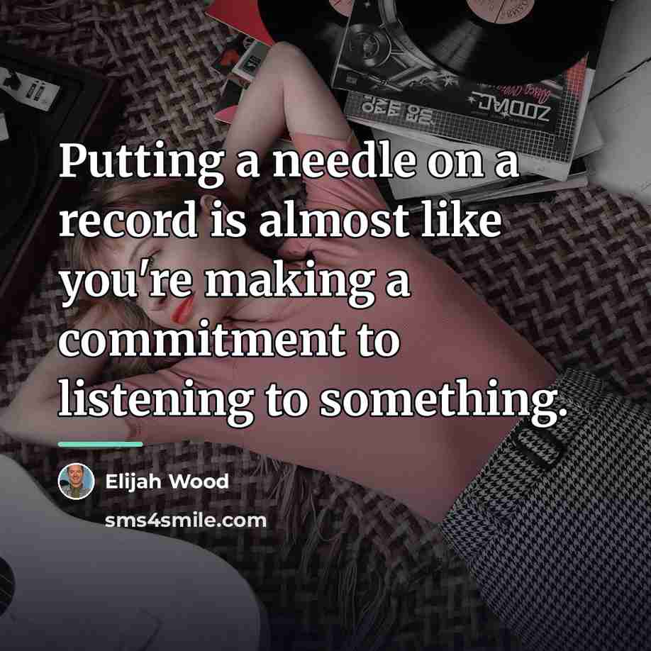 “Putting a needle on a record is almost like you're…” quote by Elijah Wood