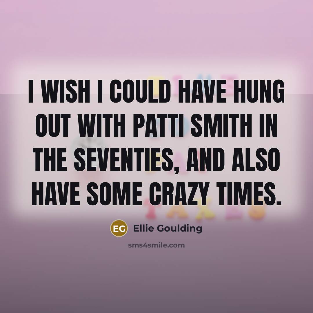 “I wish I could have hung out with Patti Smith…” quote by Ellie Goulding