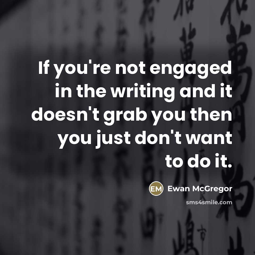 “If you're not engaged in the writing and it doesn't…” quote by Ewan McGregor