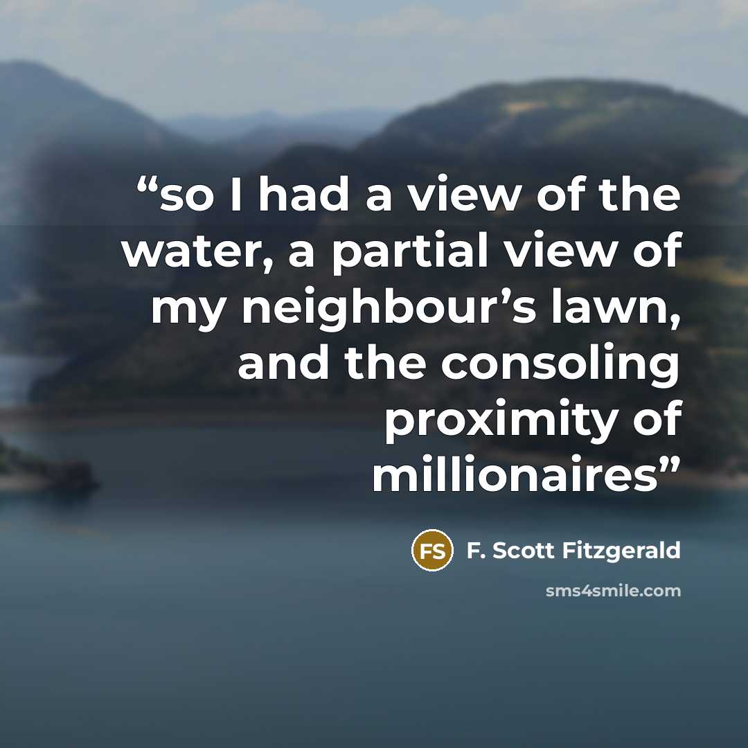 “so I had a view of the water, a partial view of my neighbour’s lawn, and the consoling proximity of millionaires” quote by F. Scott Fitzgerald