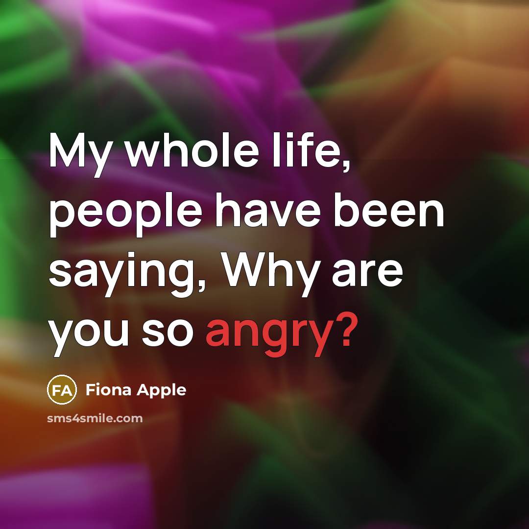 “My whole life, people have been saying, Why are you…” quote by Fiona Apple