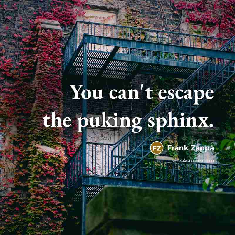 “You can't escape the puking sphinx.” quote by Frank Zappa